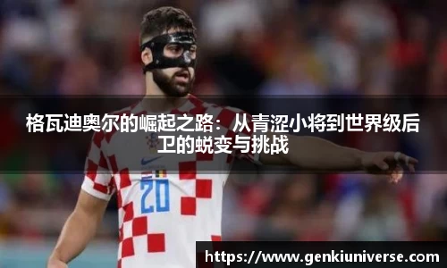 格瓦迪奥尔的崛起之路：从青涩小将到世界级后卫的蜕变与挑战