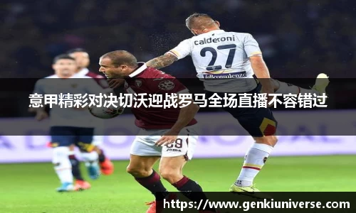 意甲精彩对决切沃迎战罗马全场直播不容错过
